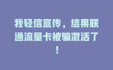 我轻信宣传，结果联通流量卡被骗激活了！