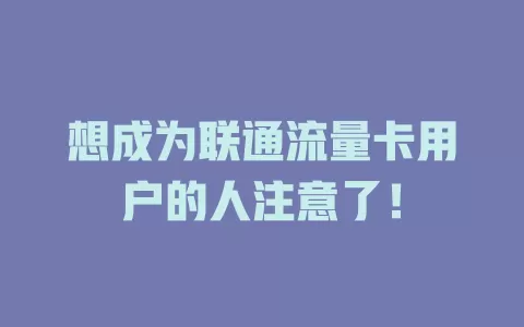想成为联通流量卡用户的人注意了！