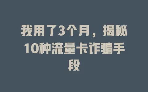 我用了3个月，揭秘10种流量卡诈骗手段