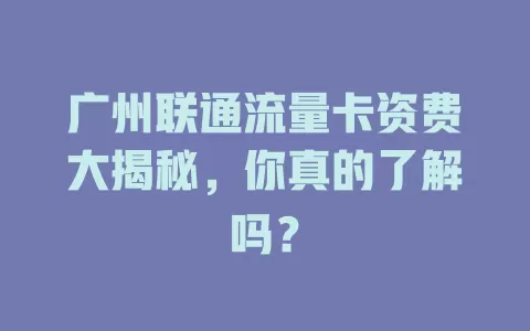 广州联通流量卡资费大揭秘，你真的了解吗？