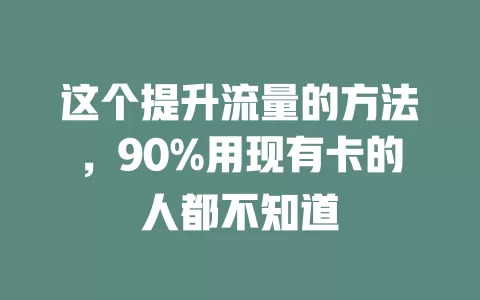 这个提升流量的方法，90%用现有卡的人都不知道