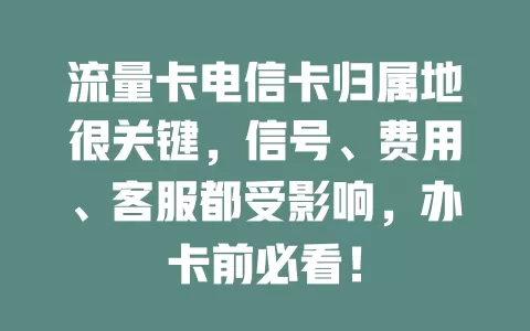 流量卡电信卡归属地很关键，信号、费用、客服都受影响，办卡前必看！