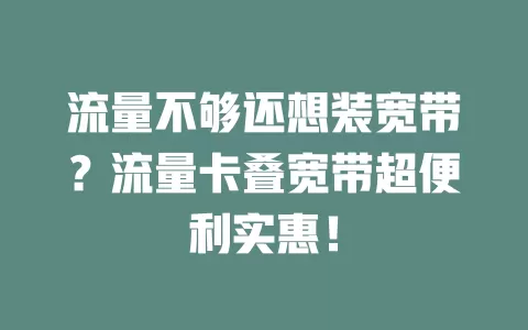 流量不够还想装宽带？流量卡叠宽带超便利实惠！