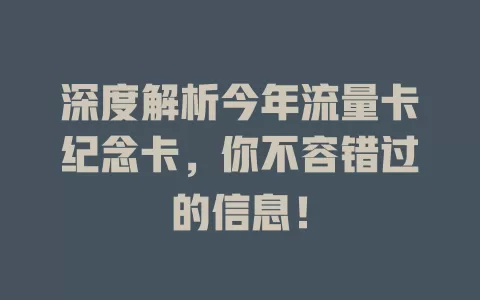 深度解析今年流量卡纪念卡，你不容错过的信息！