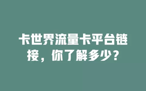 卡世界流量卡平台链接，你了解多少？