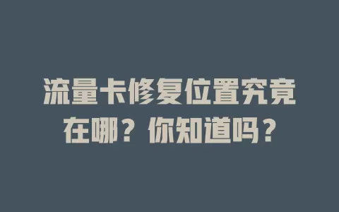 流量卡修复位置究竟在哪？你知道吗？