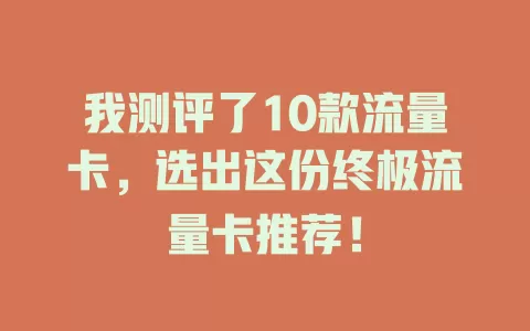 我测评了10款流量卡，选出这份终极流量卡推荐！