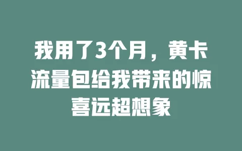我用了3个月，黄卡流量包给我带来的惊喜远超想象