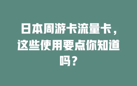 日本周游卡流量卡，这些使用要点你知道吗？