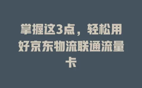 掌握这3点，轻松用好京东物流联通流量卡