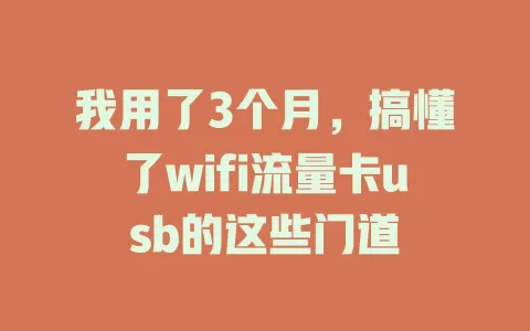我用了3个月，搞懂了wifi流量卡usb的这些门道