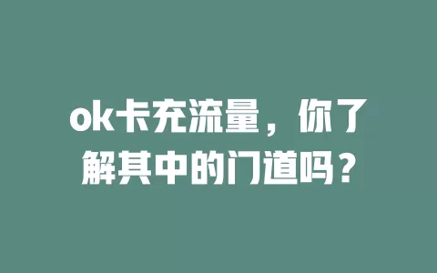 ok卡充流量，你了解其中的门道吗？