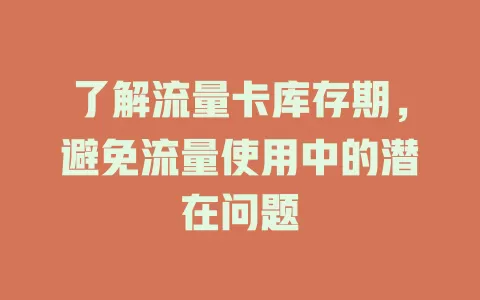 了解流量卡库存期，避免流量使用中的潜在问题