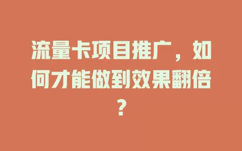 流量卡项目推广，如何才能做到效果翻倍？