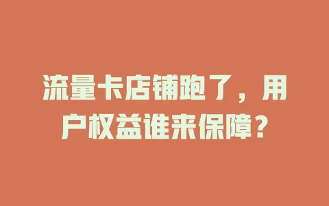 流量卡店铺跑了，用户权益谁来保障？