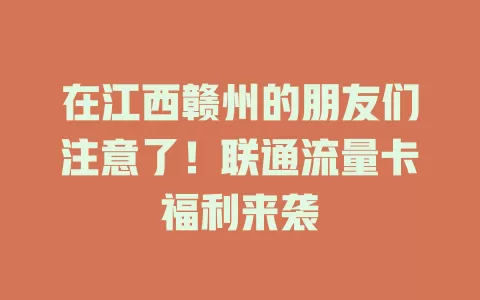 在江西赣州的朋友们注意了！联通流量卡福利来袭