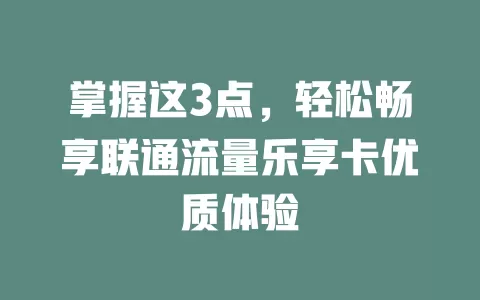 掌握这3点，轻松畅享联通流量乐享卡优质体验