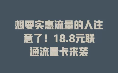 想要实惠流量的人注意了！18.8元联通流量卡来袭