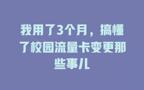 我用了3个月，搞懂了校园流量卡变更那些事儿