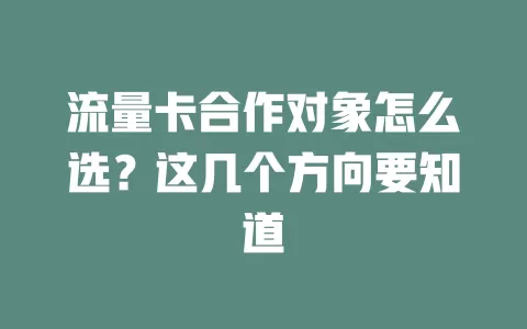 流量卡合作对象怎么选？这几个方向要知道
