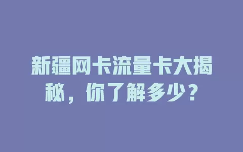 新疆网卡流量卡大揭秘，你了解多少？
