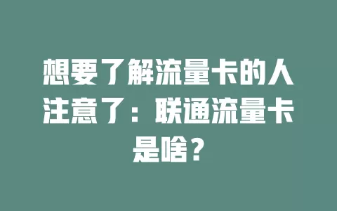 想要了解流量卡的人注意了：联通流量卡是啥？