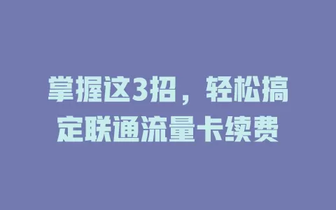 掌握这3招，轻松搞定联通流量卡续费