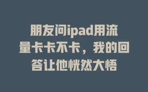 朋友问ipad用流量卡卡不卡，我的回答让他恍然大悟