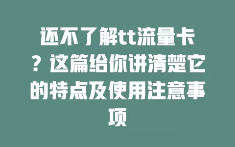 还不了解tt流量卡？这篇给你讲清楚它的特点及使用注意事项
