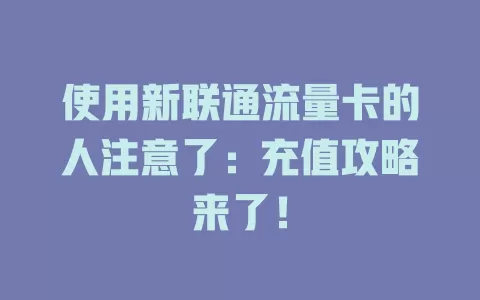 使用新联通流量卡的人注意了：充值攻略来了！