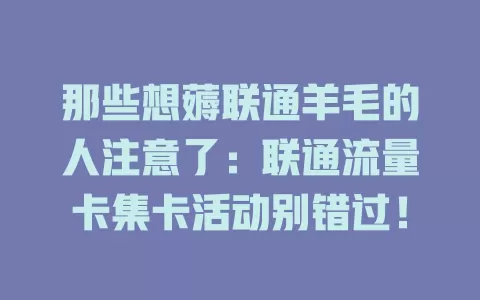 那些想薅联通羊毛的人注意了：联通流量卡集卡活动别错过！