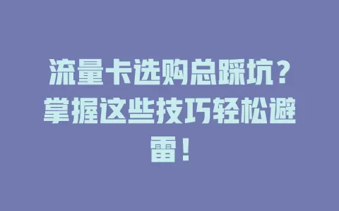 流量卡选购总踩坑？掌握这些技巧轻松避雷！