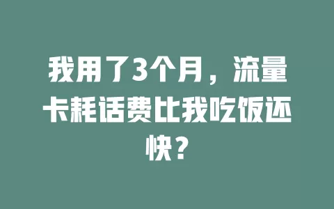 我用了3个月，流量卡耗话费比我吃饭还快？