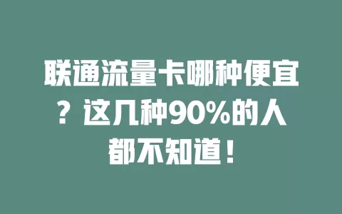 联通流量卡哪种便宜？这几种90%的人都不知道！