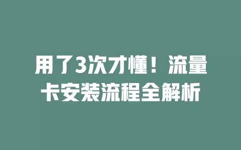 用了3次才懂！流量卡安装流程全解析