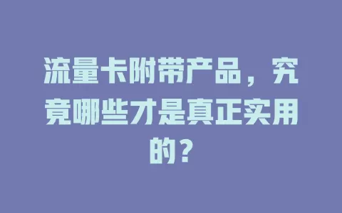 流量卡附带产品，究竟哪些才是真正实用的？