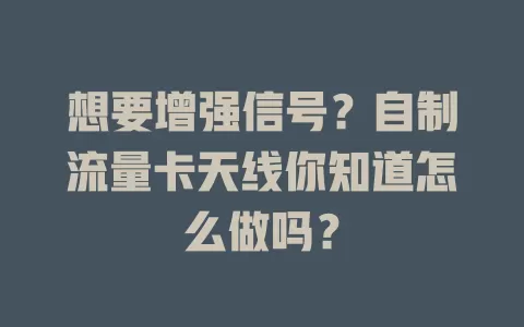 想要增强信号？自制流量卡天线你知道怎么做吗？