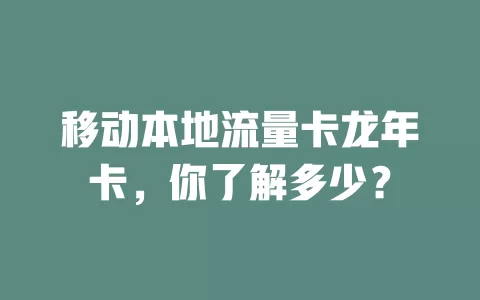 移动本地流量卡龙年卡，你了解多少？