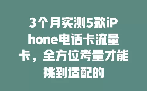 3个月实测5款iPhone电话卡流量卡，全方位考量才能挑到适配的
