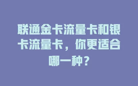 联通金卡流量卡和银卡流量卡，你更适合哪一种？