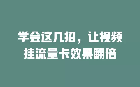学会这几招，让视频挂流量卡效果翻倍