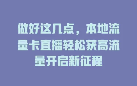 做好这几点，本地流量卡直播轻松获高流量开启新征程