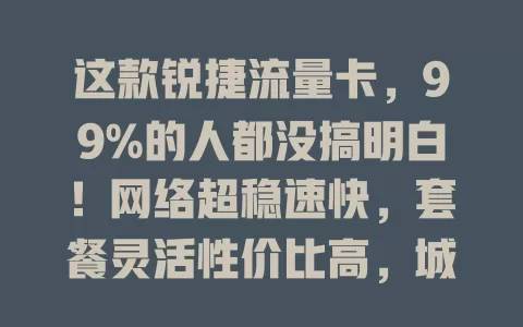 这款锐捷流量卡，99%的人都没搞明白！网络超稳速快，套餐灵活性价比高，城乡覆盖广。但使用有误区，深入了解特性、合理规划，才能发挥优势，为数字生活添便利