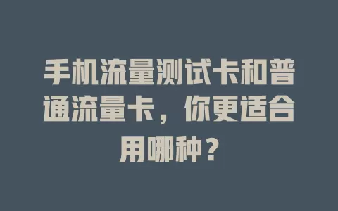 手机流量测试卡和普通流量卡，你更适合用哪种？