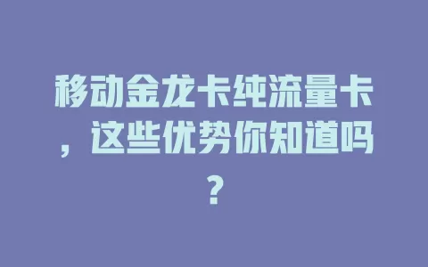 移动金龙卡纯流量卡，这些优势你知道吗？