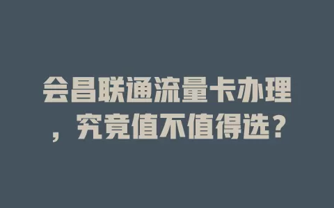 会昌联通流量卡办理，究竟值不值得选？