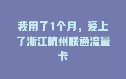 我用了1个月，爱上了浙江杭州联通流量卡