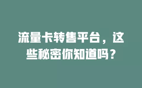 流量卡转售平台，这些秘密你知道吗？