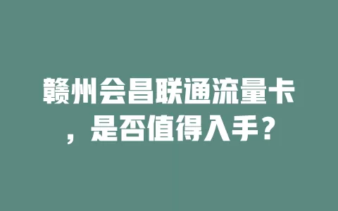 赣州会昌联通流量卡，是否值得入手？