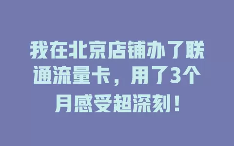 我在北京店铺办了联通流量卡，用了3个月感受超深刻！